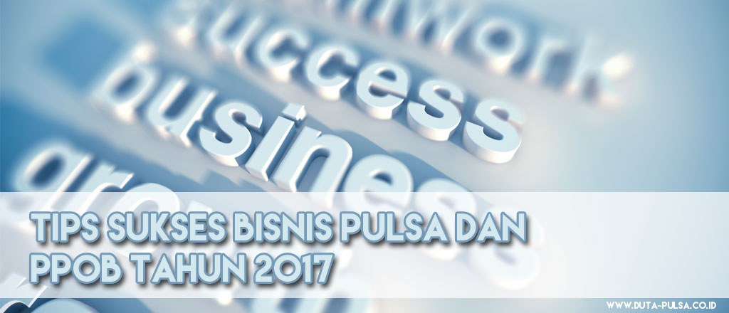 Tips Sukses Bisnis Pulsa dan PPOB Tahun 2017